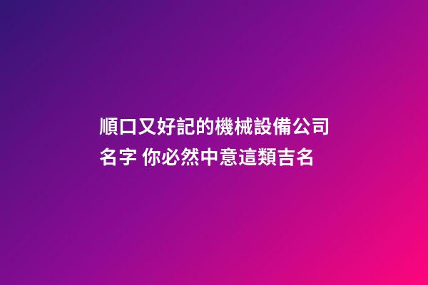 順口又好記的機械設備公司名字 你必然中意這類吉名-第1張-公司起名-玄機派